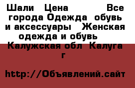 Шали › Цена ­ 3 000 - Все города Одежда, обувь и аксессуары » Женская одежда и обувь   . Калужская обл.,Калуга г.